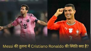 Messi की तुलना में Cristiano Ronaldo की स्थिति क्या है?
