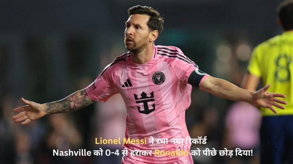Lionel Messi ने रचा नया रिकॉर्ड — Nashville को 0-4 से हराकर Ronaldo को पीछे छोड़ दिया!
